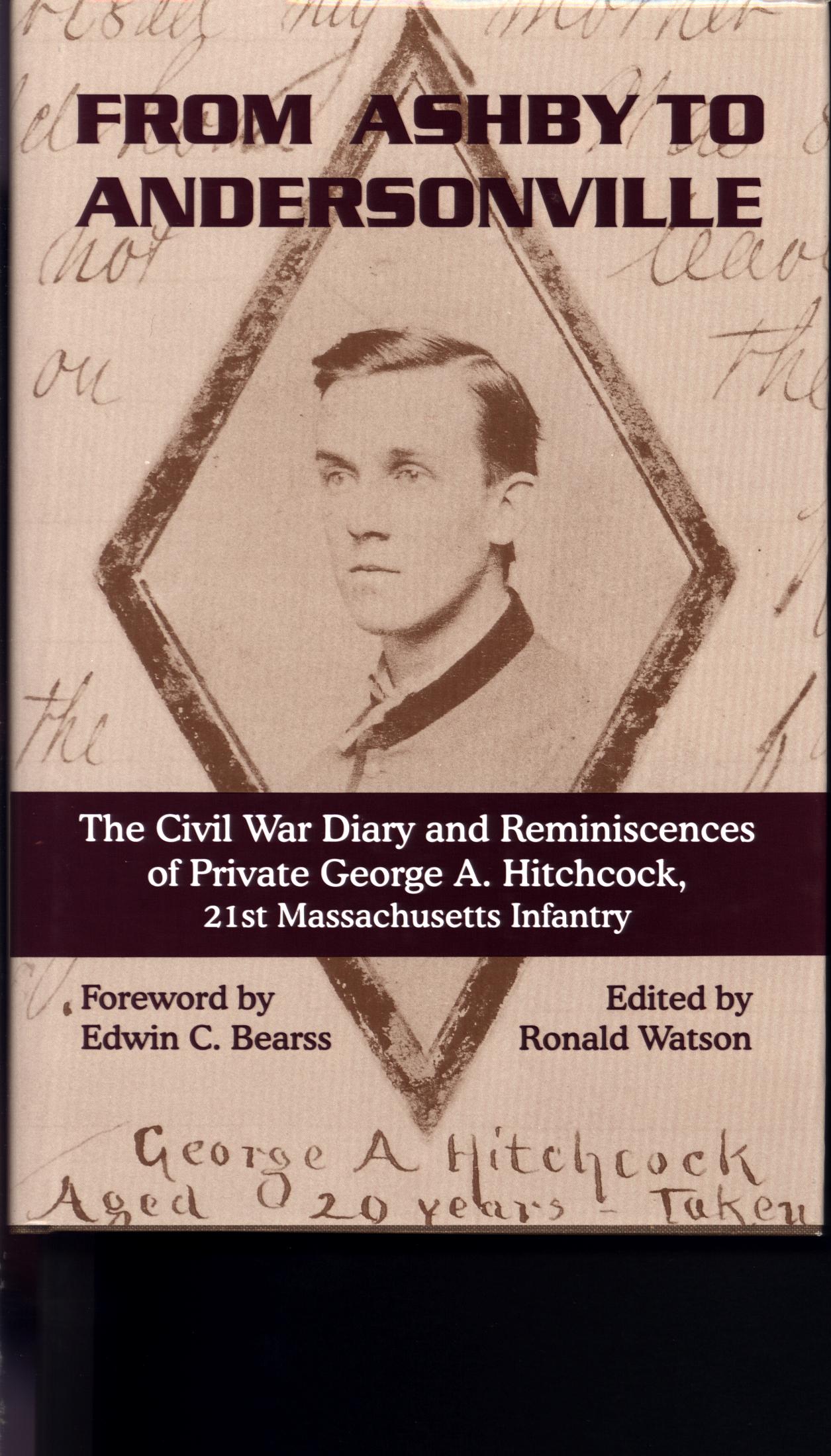 FROM ASHBY TO ANDERSONVILLE: the Civil War diary and reminiscences of Private George A. Hitchcock, 21st Massachusetts Infantry. 